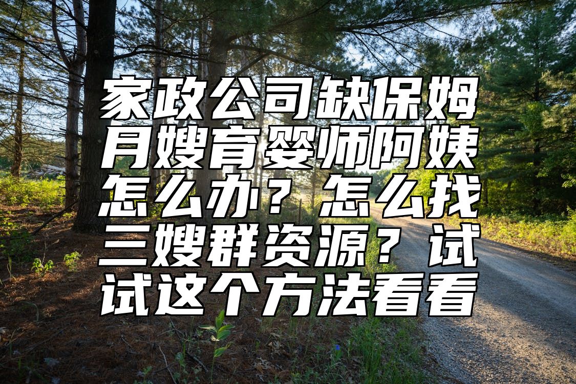 家政公司缺保姆月嫂育婴师阿姨怎么办？怎么找三嫂群资源？试试这个方法看看 