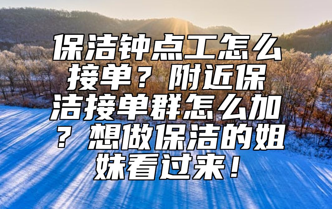 保洁钟点工怎么接单？附近保洁接单群怎么加？想做保洁的姐妹看过来！ 