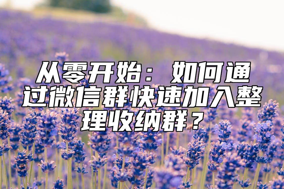 从零开始：如何通过微信群快速加入整理收纳群？ 