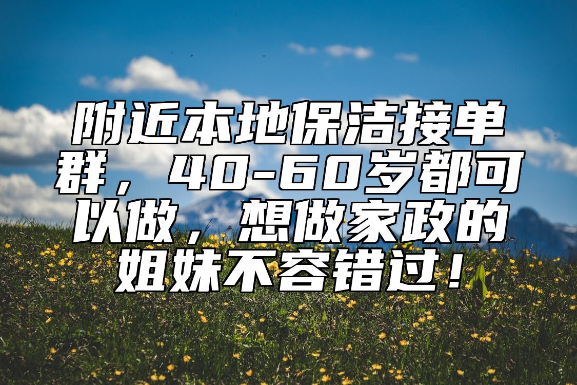 附近本地保洁接单群，40-60岁都可以做，想做家政的姐妹不容错过！