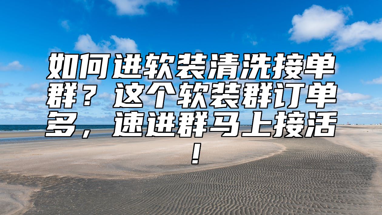 如何进软装清洗接单群？这个软装群订单多，速进群马上接活！ 