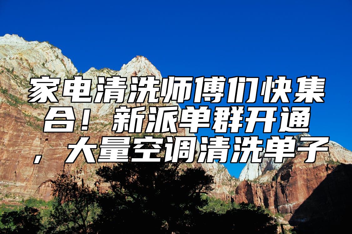 家电清洗师傅们快集合！新派单群开通，大量空调清洗单子 