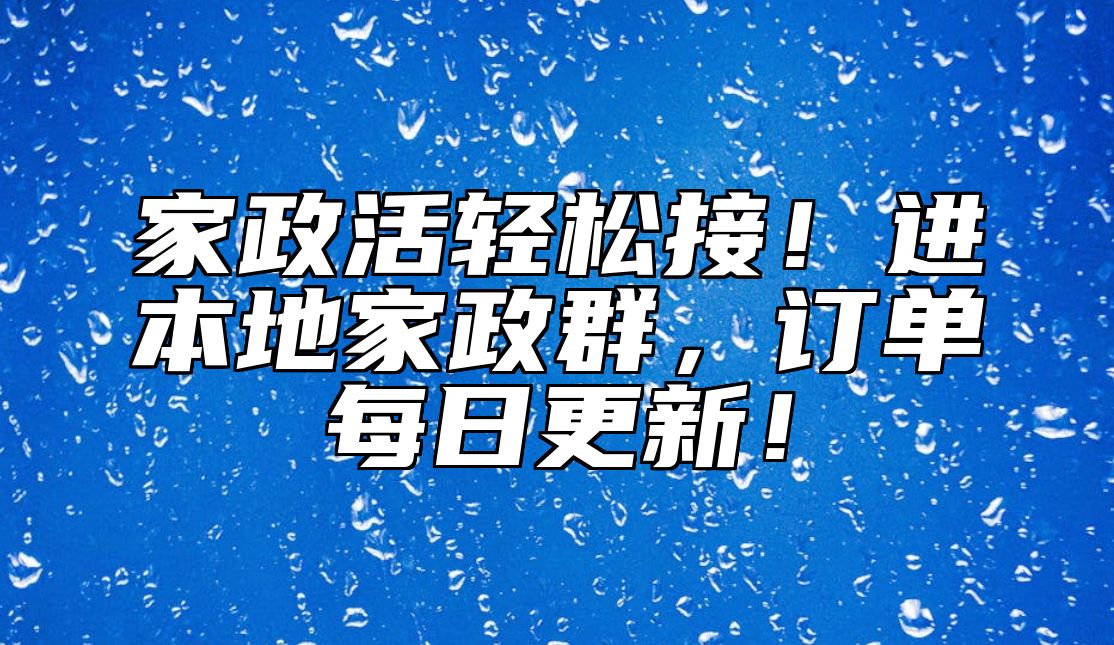 家政活轻松接！进本地家政群，订单每日更新！ 