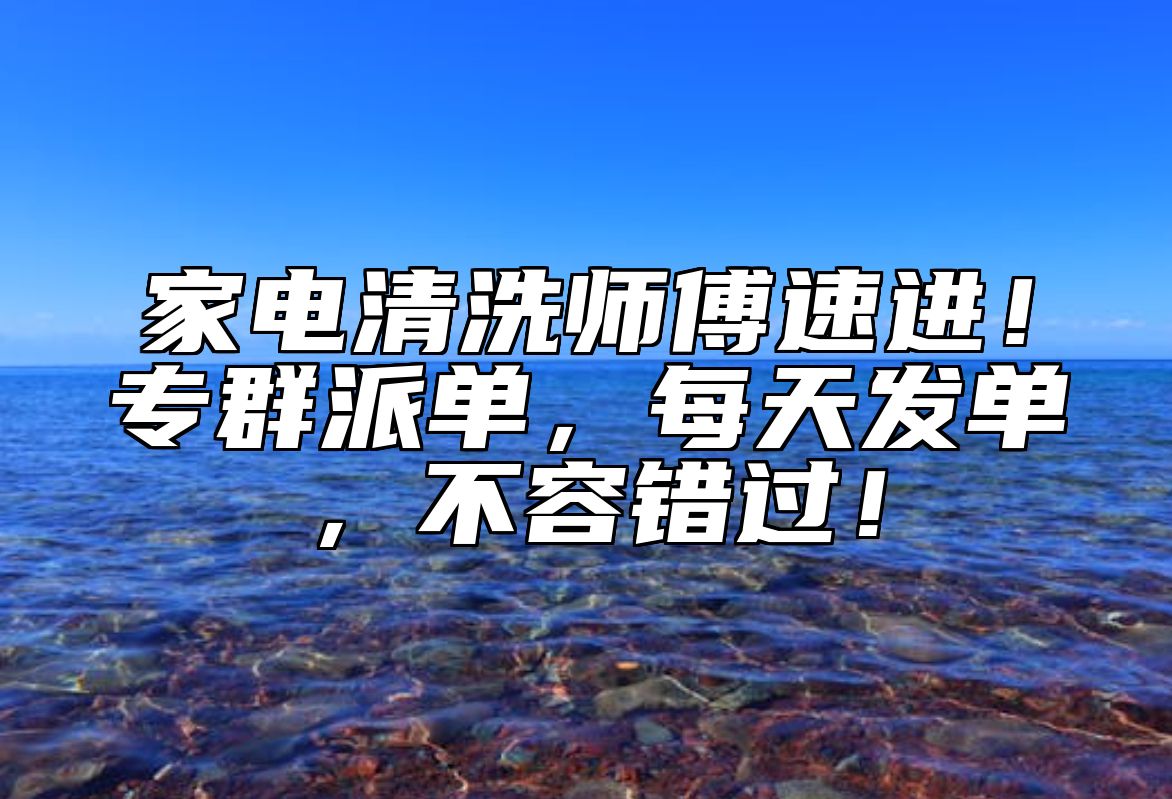 家电清洗师傅速进！专群派单，每天发单，不容错过！