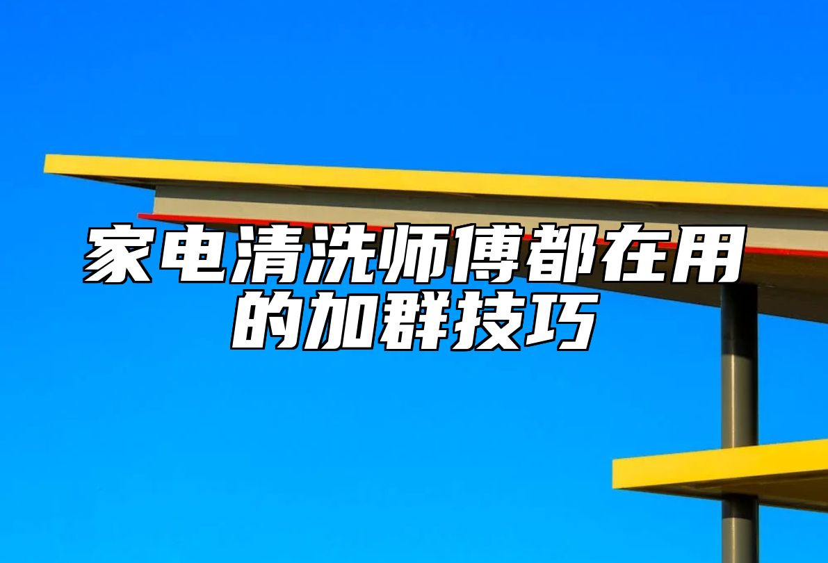 家电清洗师傅都在用的加群技巧