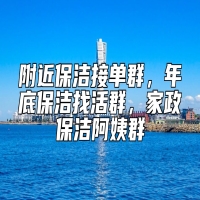 附近保洁接单群，年底保洁找活群，家政保洁阿姨群