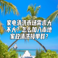 家电清洗市场需求大不大？怎么加入本地家政清洗接单群？
