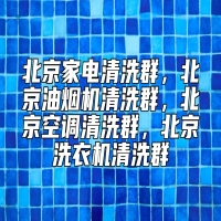 北京家电清洗群，北京油烟机清洗群，北京空调清洗群，北京洗衣机清洗群