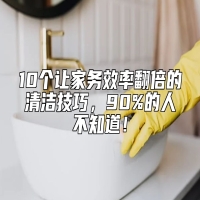 10个让家务效率翻倍的清洁技巧，90%的人不知道！